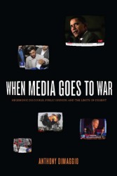 When Media Goes to War: Hegemonic Discourse, Public Opinion, and the Limits of Dissent, By Anthony Dimaggio